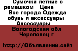 Сумочки летние с ремешком › Цена ­ 4 000 - Все города Одежда, обувь и аксессуары » Аксессуары   . Вологодская обл.,Череповец г.